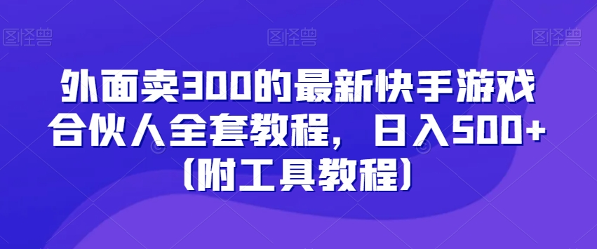 外面卖300的最新快手游戏合伙人全套教程，日入500+（附工具教程）-178分享