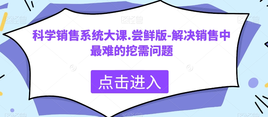 科学销售系统大课.尝鲜版-解决销售中最难的挖需问题-178分享