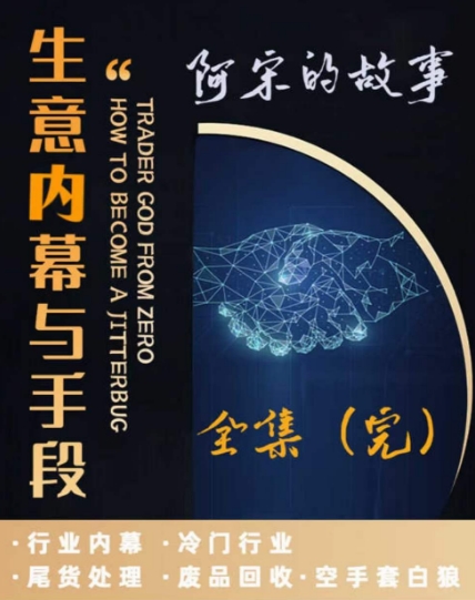 阿宋的故事·生意内幕与手段，行业内幕 冷门行业 尾货处理 废品回收 空手套白狼-178分享