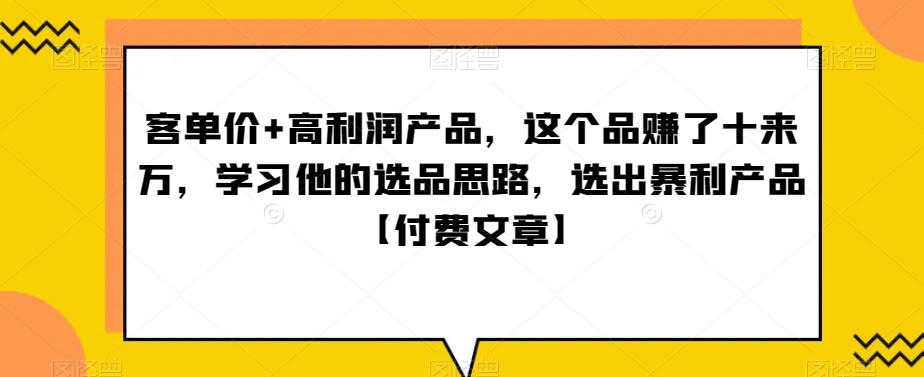 ‮单客‬价+高利润产品，这个品‮了赚‬十来万，‮习学‬他‮选的‬品思路，‮出选‬暴‮产利‬品【付费文章】-178分享