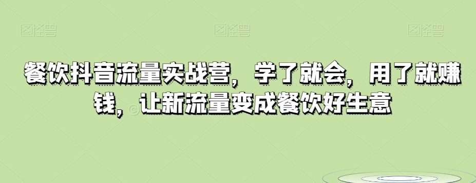 餐饮抖音流量实战营，学了就会，用了就赚钱，让新流量变成餐饮好生意-178分享