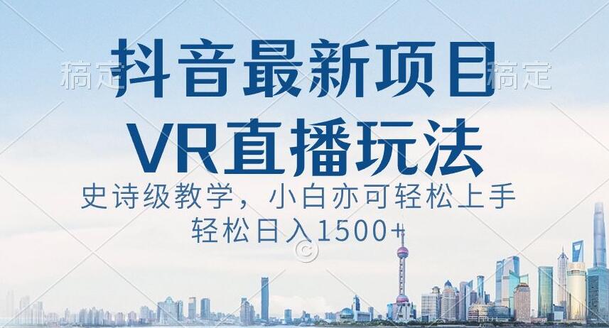 抖音最新VR直播玩法，史诗级教学，小白也可轻松上手轻松日入1500+【揭秘】-178分享