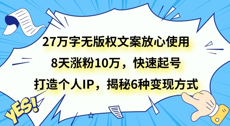 27万字无版权文案放心使用，8天涨粉10万，快速起号，打造个人IP，揭秘6种变现方式-178分享