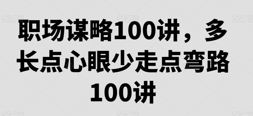 职场谋略100讲，多长点心眼少走点弯路-178分享