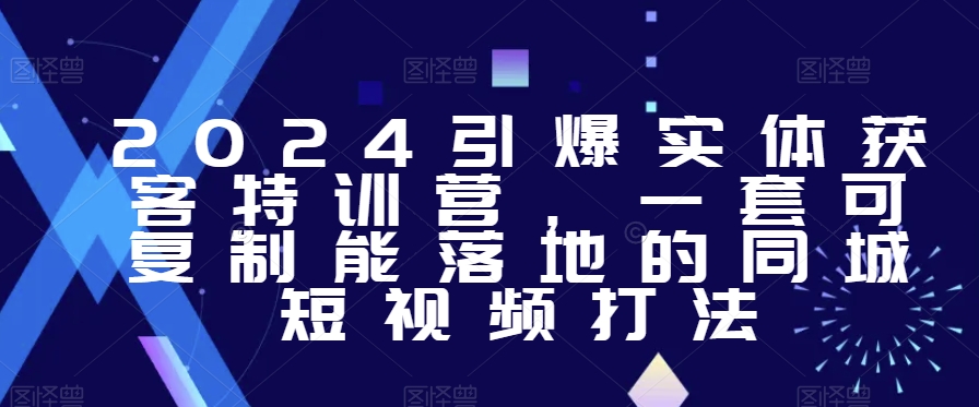 2024引爆实体获客特训营，​一套可复制能落地的同城短视频打法-178分享