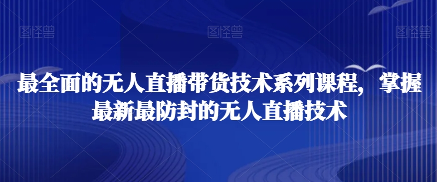 最全面的无人直播‮货带‬技术系‮课列‬程，掌握最新最防封的无人直播技术-178分享