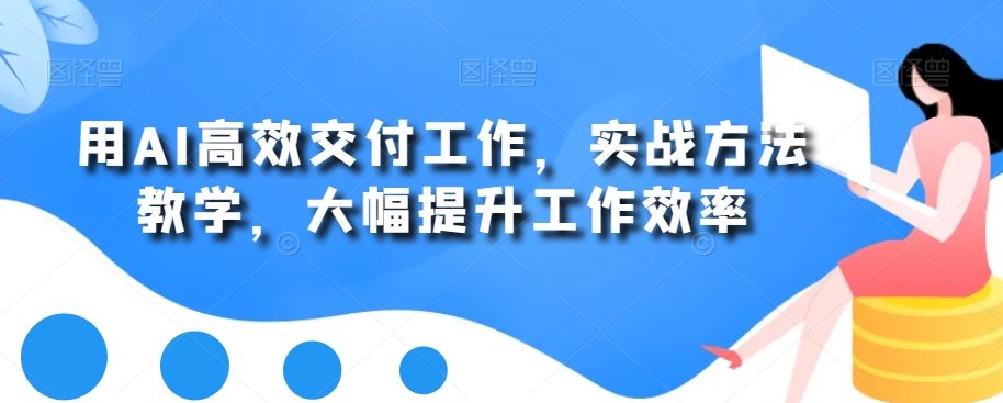 用AI高效交付工作，实战方法教学，大幅提升工作效率-178分享