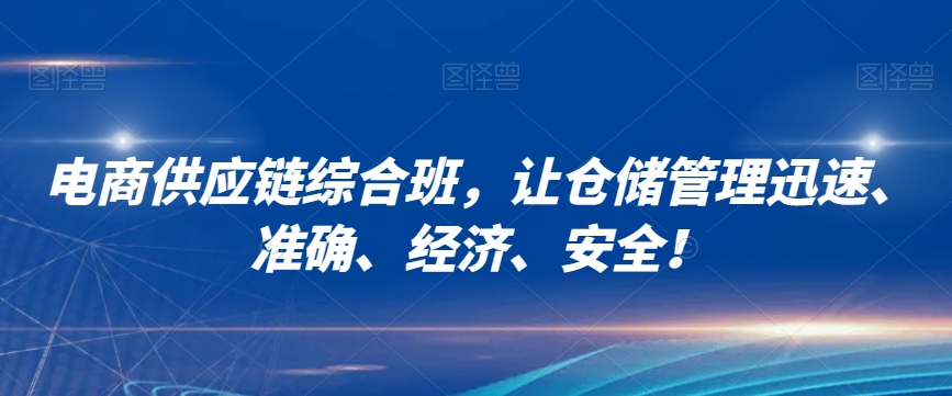 电商供应链综合班，让仓储管理迅速、准确、经济、安全！-178分享