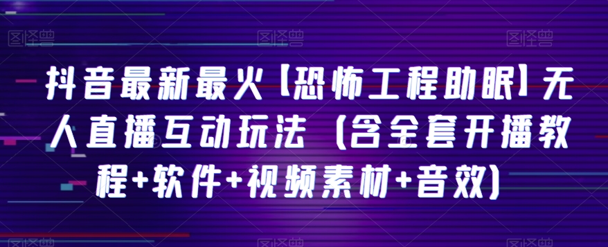 抖音最新最火【恐怖工程助眠】无人直播互动玩法（含全套开播教程+软件+视频素材+音效）-178分享