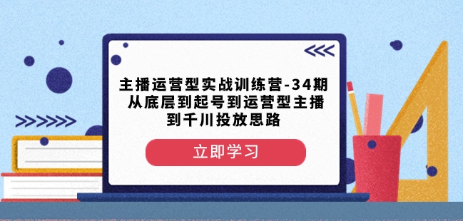 主播运营型实战训练营-第34期从底层到起号到运营型主播到千川投放思路-178分享