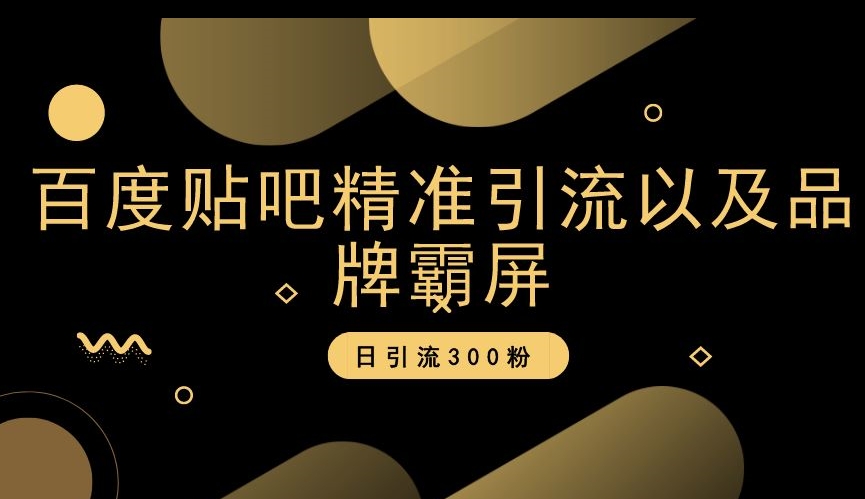 百度贴吧精准引流以及品牌霸屏，日引流300粉【揭秘】-旺仔资源库