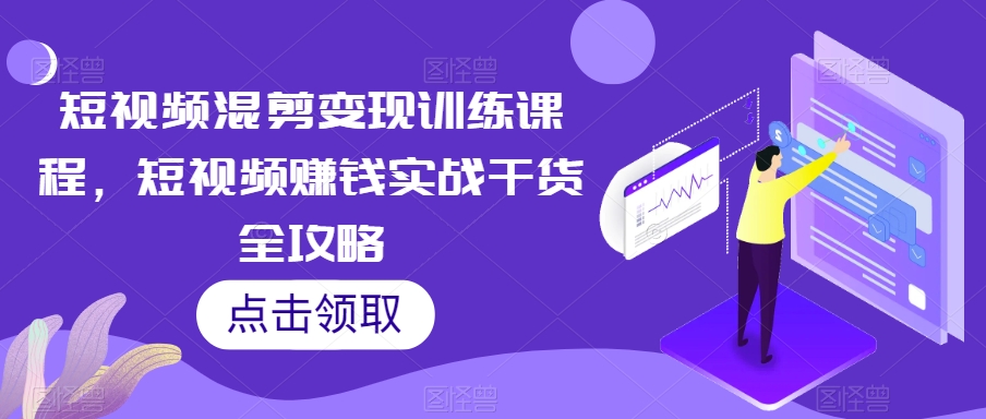 短视频混剪变现训练课程，短视频赚钱实战干货全攻略-旺仔资源库