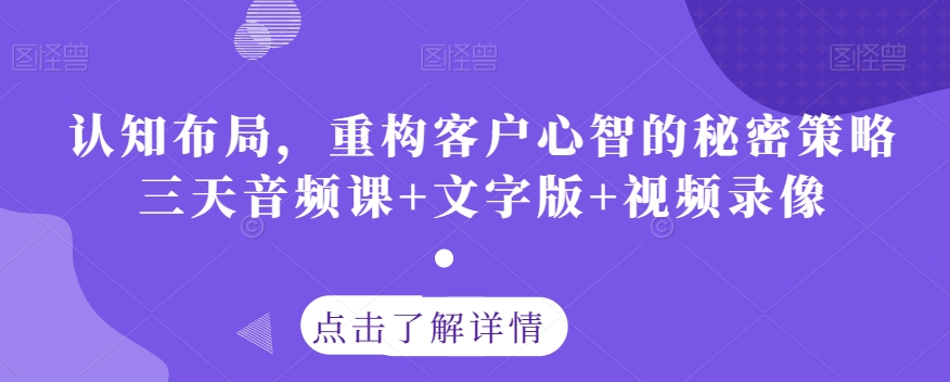 认知布局，重构客户心智的秘密策略三天音频课+文字版+视频录像-178分享