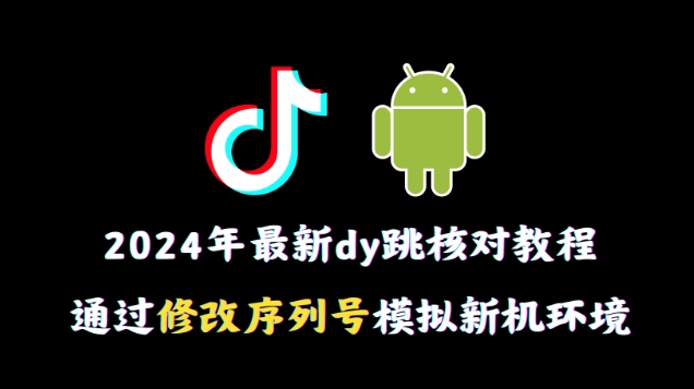 2024年最新抖音跳核对教程，通过修改序列号模拟新机环境【揭秘】-178分享