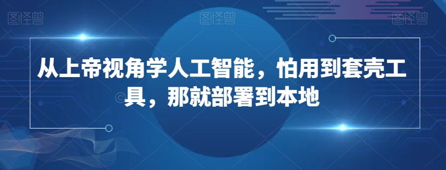 从上帝视角学人工智能，怕用到套壳工具，那就部署到本地-178分享