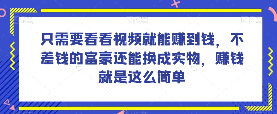 谁做过这么简单的项目？只需要看看视频就能赚到钱，不差钱的富豪还能换成实物，赚钱就是这么简单！【揭秘】-178分享