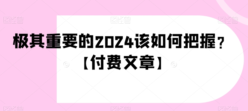 极其重要的2024该如何把握？【付费文章】-178分享