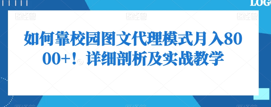 如何靠校园图文代理模式月入8000+！详细剖析及实战教学【揭秘】-旺仔资源库