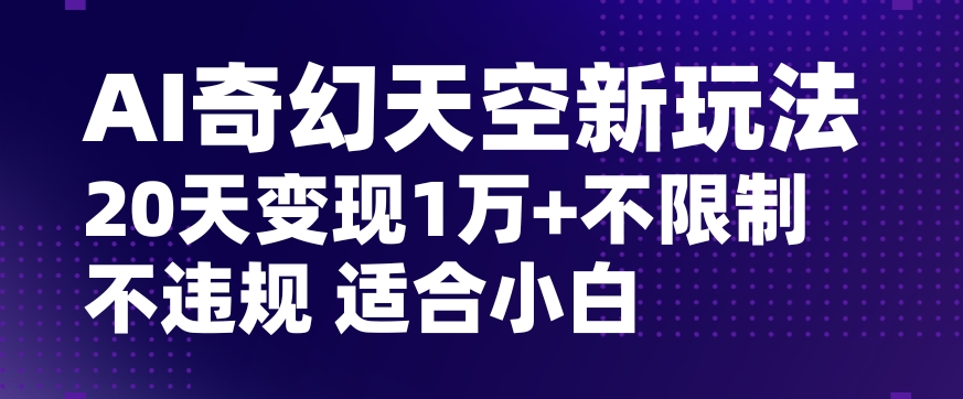 AI奇幻天空，20天变现五位数玩法，不限制不违规不封号玩法，适合小白操作【揭秘】-178分享