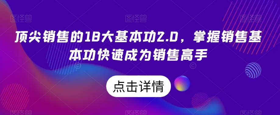 顶尖销售的18大基本功2.0，掌握销售基本功快速成为销售高手-178分享