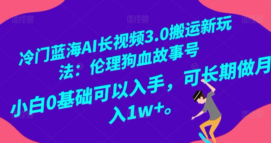 冷门蓝海AI长视频3.0搬运新玩法：伦理狗血故事号，小白0基础可以入手，可长期做月入1w+【揭秘】-178分享