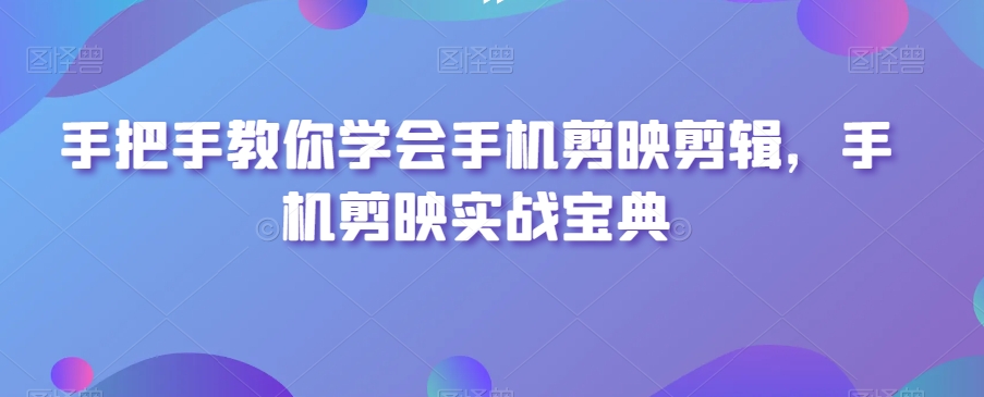 手把手教你学会手机剪映剪辑，手机剪映实战宝典-178分享