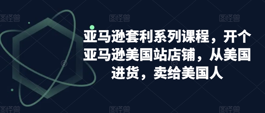 亚马逊套利系列课程，开个亚马逊美国站店铺，从美国进货，卖给美国人-178分享