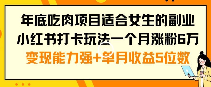 年底吃肉项目适合女生的副业小红书打卡玩法一个月涨粉6万+变现能力强+单月收益5位数【揭秘】-178分享