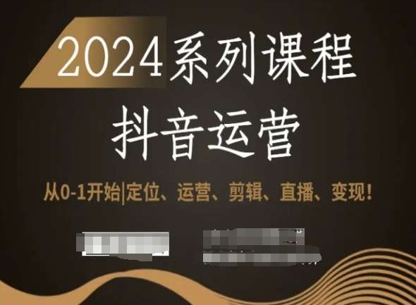 2024抖音运营全套系列课程，从0-1开始，定位、运营、剪辑、直播、变现！-178分享