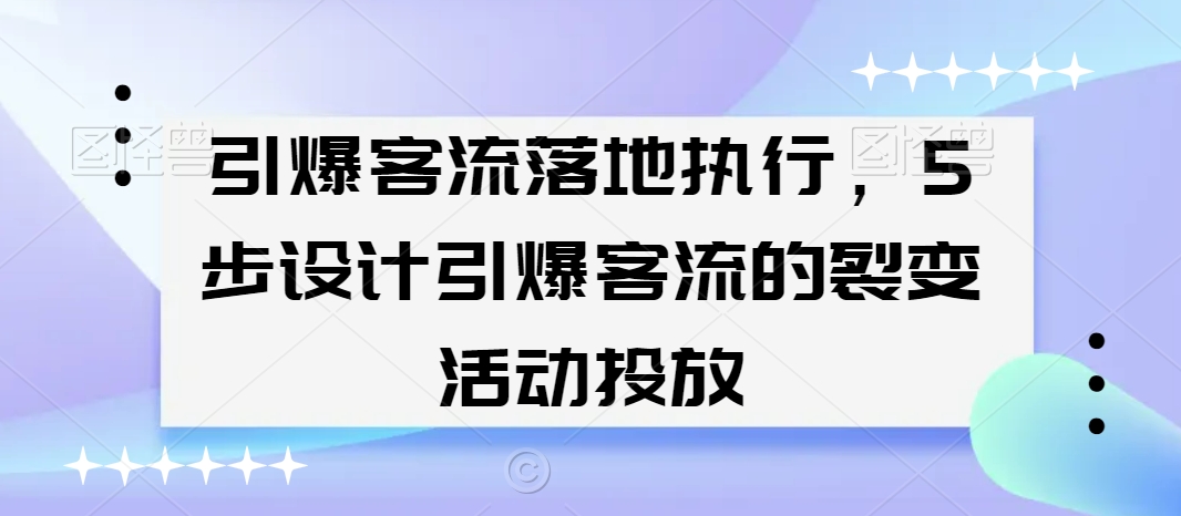 引爆客流落地执行，5步设计引爆客流的裂变活动投放-178分享