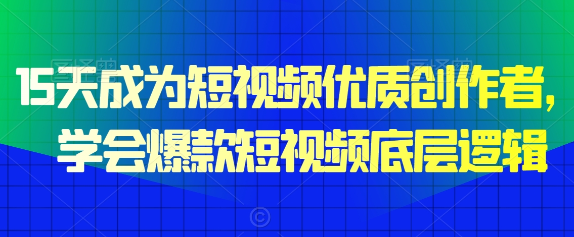 15天成为短视频优质创作者，​学会爆款短视频底层逻辑-178分享