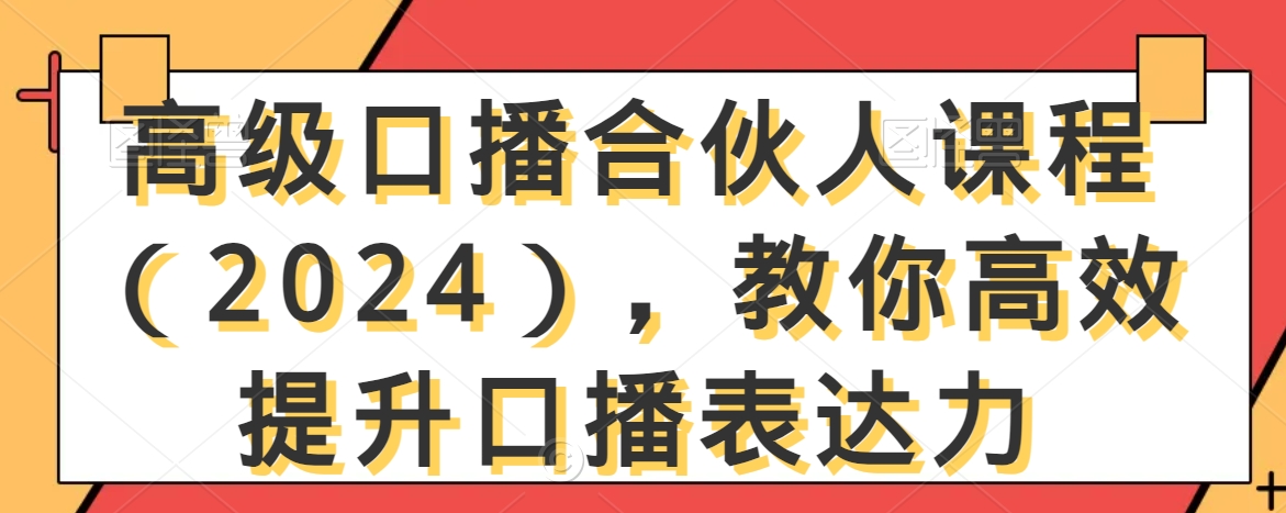 高级口播合伙人课程（2024），教你高效提升口播表达力-178分享