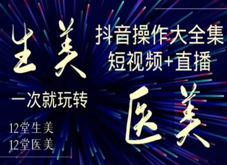 美业全干货·生美·医美抖音操作合集，短视频+直播，一次就玩转-178分享