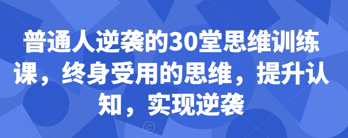 普通人逆袭的30堂思维训练课，​终身受用的思维，提升认知，实现逆袭-178分享