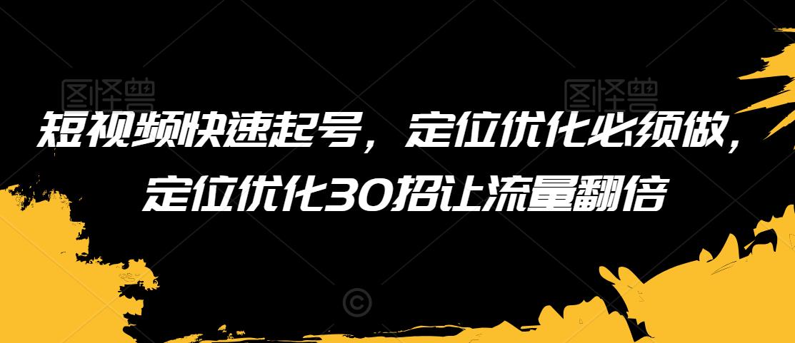 短视频快速起号，定位优化必须做，定位优化30招让流量翻倍-178分享