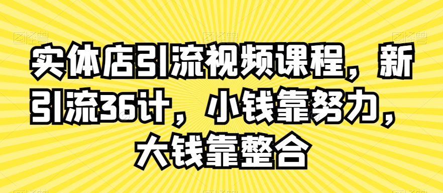 实体店引流视频课程，新引流36计，小钱靠努力，大钱靠整合-旺仔资源库