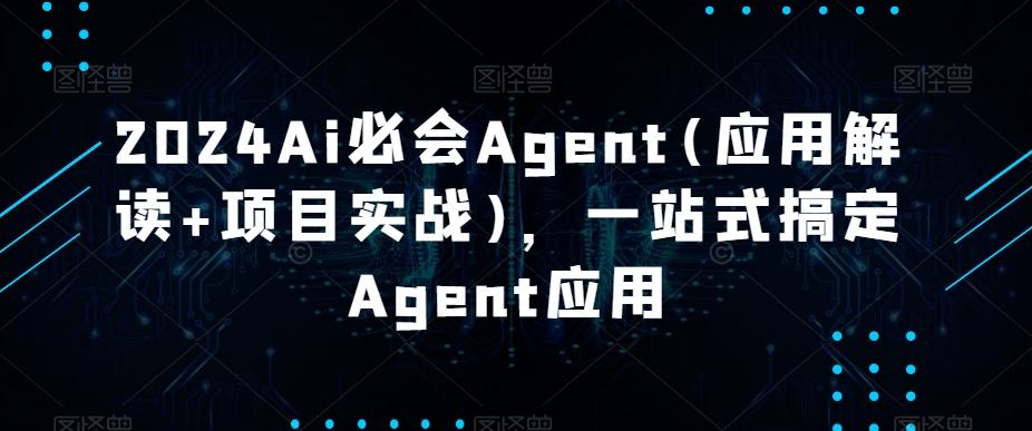 2024Ai必会Agent(应用解读+项目实战)，一站式搞定Agent应用-178分享