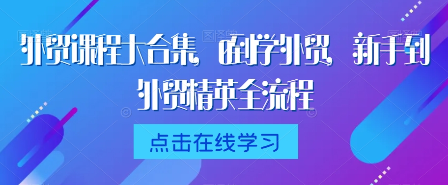 外贸课程大合集，0到1学外贸，新手到外贸精英全流程-178分享