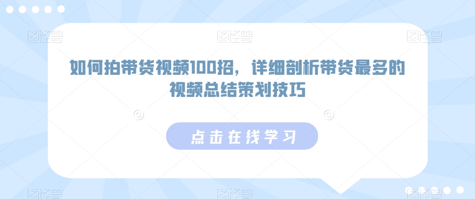 如何拍带货视频100招，详细剖析带货最多的视频总结策划技巧-178分享