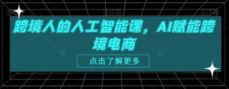 跨境人的人工智能课，AI赋能跨境电商-178分享