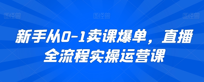 新手从0-1卖课爆单，直播全流程实操运营课-178分享