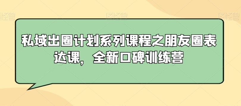 私域出圈计划系列课程之朋友圈表达课，全新口碑训练营-178分享