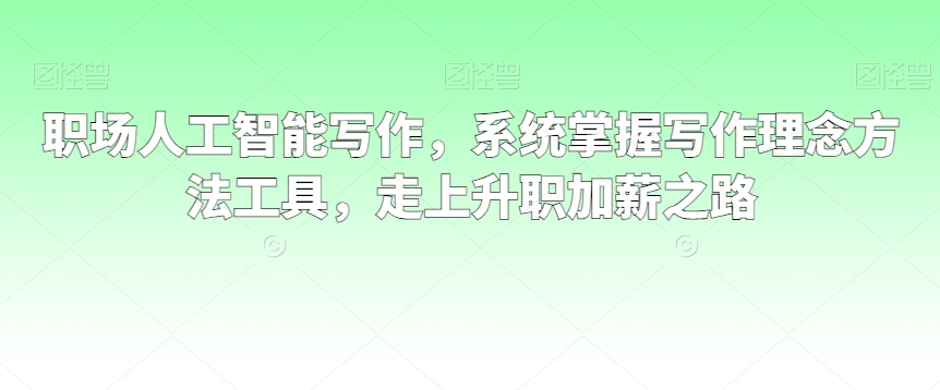 职场人工智能写作，系统掌握写作理念方法工具，走上升职加薪之路-178分享