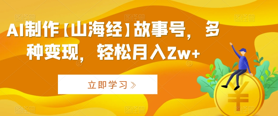 AI制作【山海经】故事号，多种变现，轻松月入2w+【揭秘】-178分享