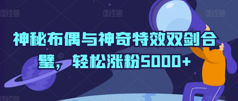 神秘布偶与神奇特效双剑合璧，轻松涨粉5000+【揭秘】-178分享