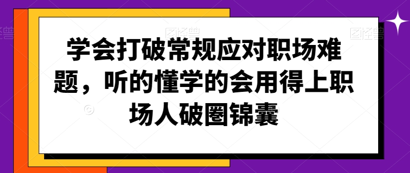 学会打破常规应对职场难题，听的懂学的会用得上职场人破圏锦囊-178分享