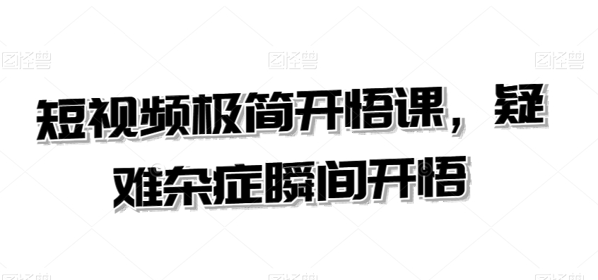 短视频极简开悟课，​疑难杂症瞬间开悟-旺仔资源库