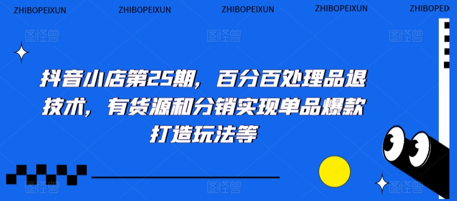 抖音小店第25期，百分百处理品退技术，有货源和分销实现单品爆款打造玩法等-178分享