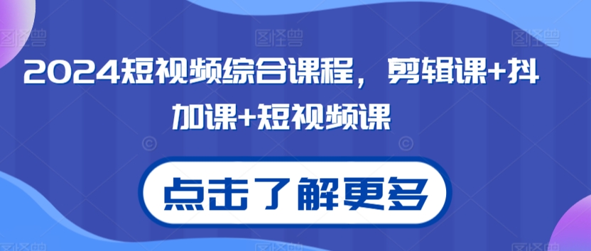 2024短视频综合课程，剪辑课+抖加课+短视频课-178分享