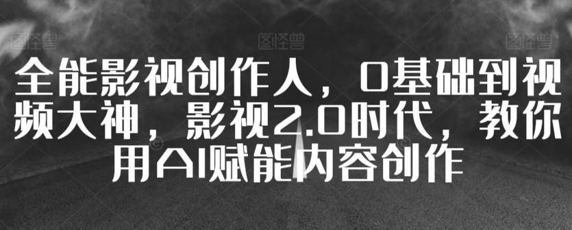 全能影视创作人，0基础到视频大神，影视2.0时代，教你用AI赋能内容创作-178分享